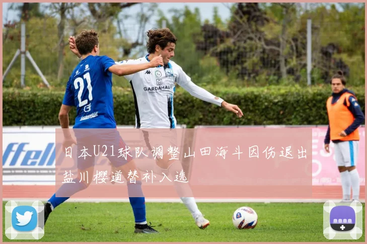 日本U21球队调整山田海斗因伤退出盐川樱道替补入选