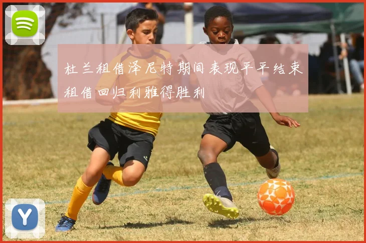杜兰租借泽尼特期间表现平平结束租借回归利雅得胜利