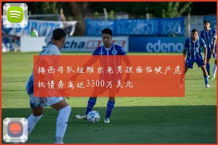 梅西母队纽维尔老男孩面临破产危机债务高达3300万美元