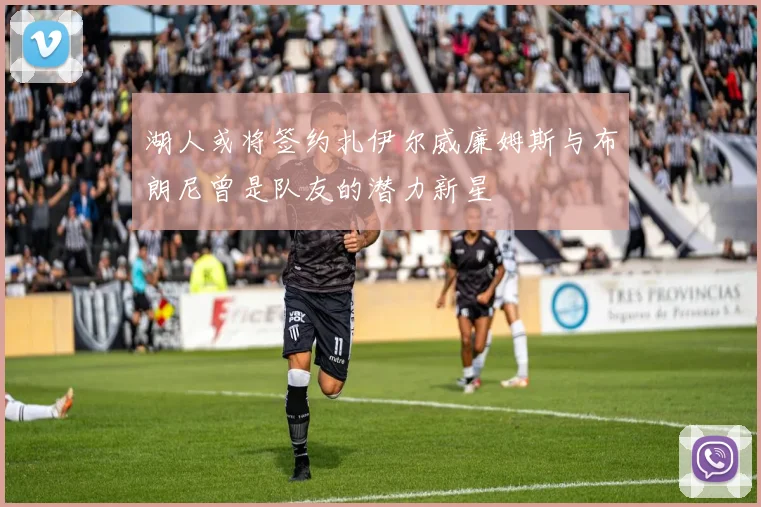 湖人或将签约扎伊尔威廉姆斯与布朗尼曾是队友的潜力新星